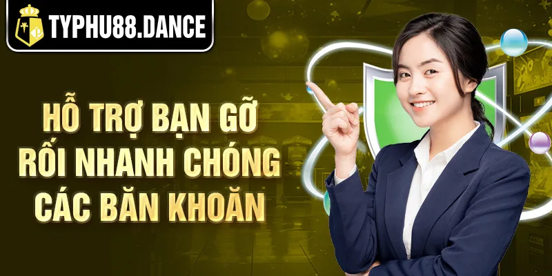 Hỗ trợ bạn gỡ rối nhanh chóng các băn khoăn