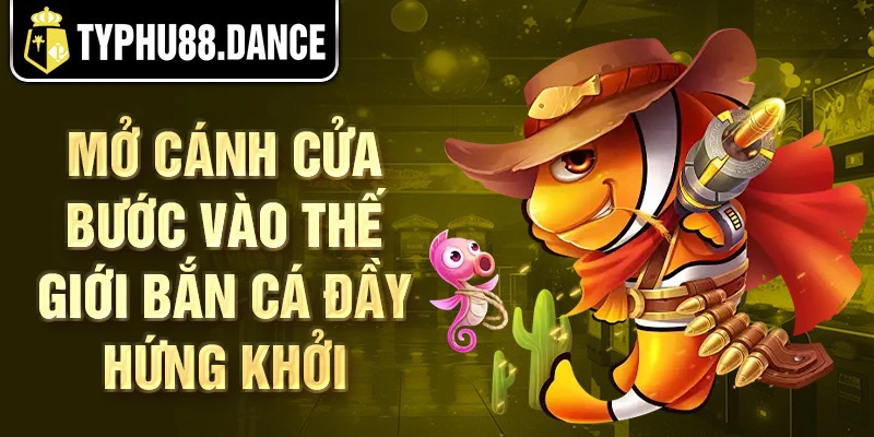 Mở cánh cửa bước vào thế giới bắn cá đầy hứng khởi