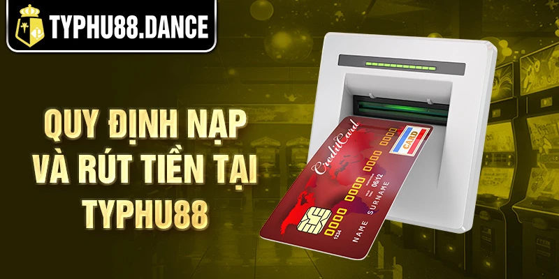 Quy định nạp và rút tiền tại Typhu88