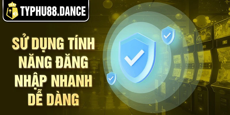 Sử dụng tính năng đăng nhập nhanh dễ dàng