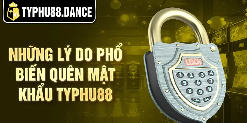 Những lý do phổ biến quên mật khẩu Typhu88