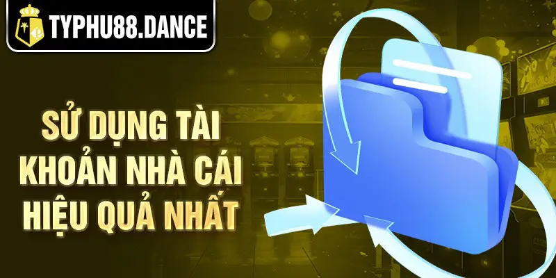 Sử dụng tài khoản nhà cái hiệu quả nhất