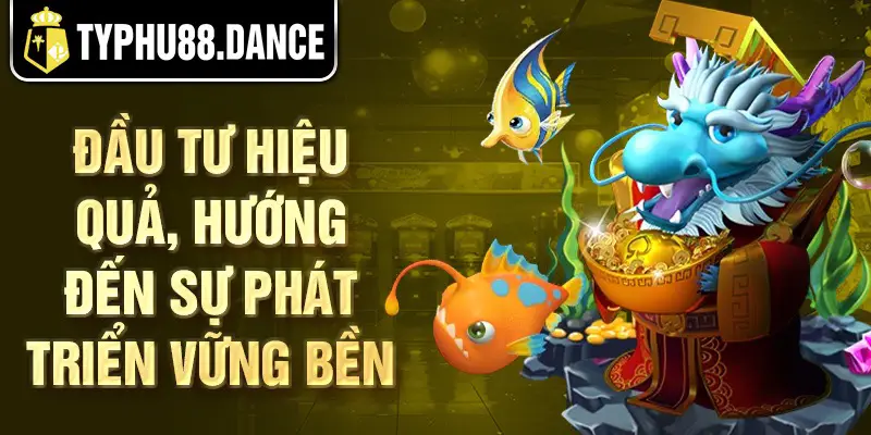 Đầu tư hiệu quả, hướng đến sự phát triển vững bền